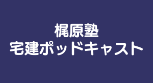 梶原塾/宅建ポッドキャスト